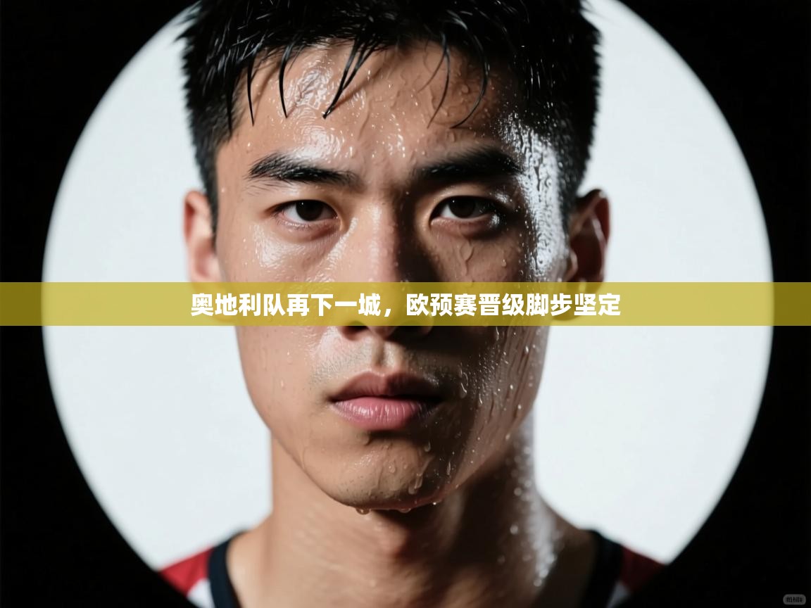 奥地利队再下一城，欧预赛晋级脚步坚定