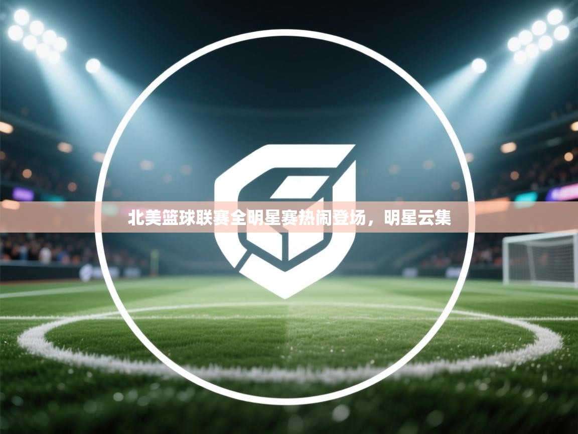 北美篮球联赛全明星赛热闹登场，明星云集