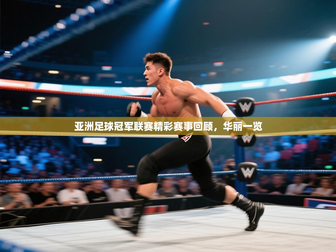 亚洲足球冠军联赛精彩赛事回顾，华丽一览