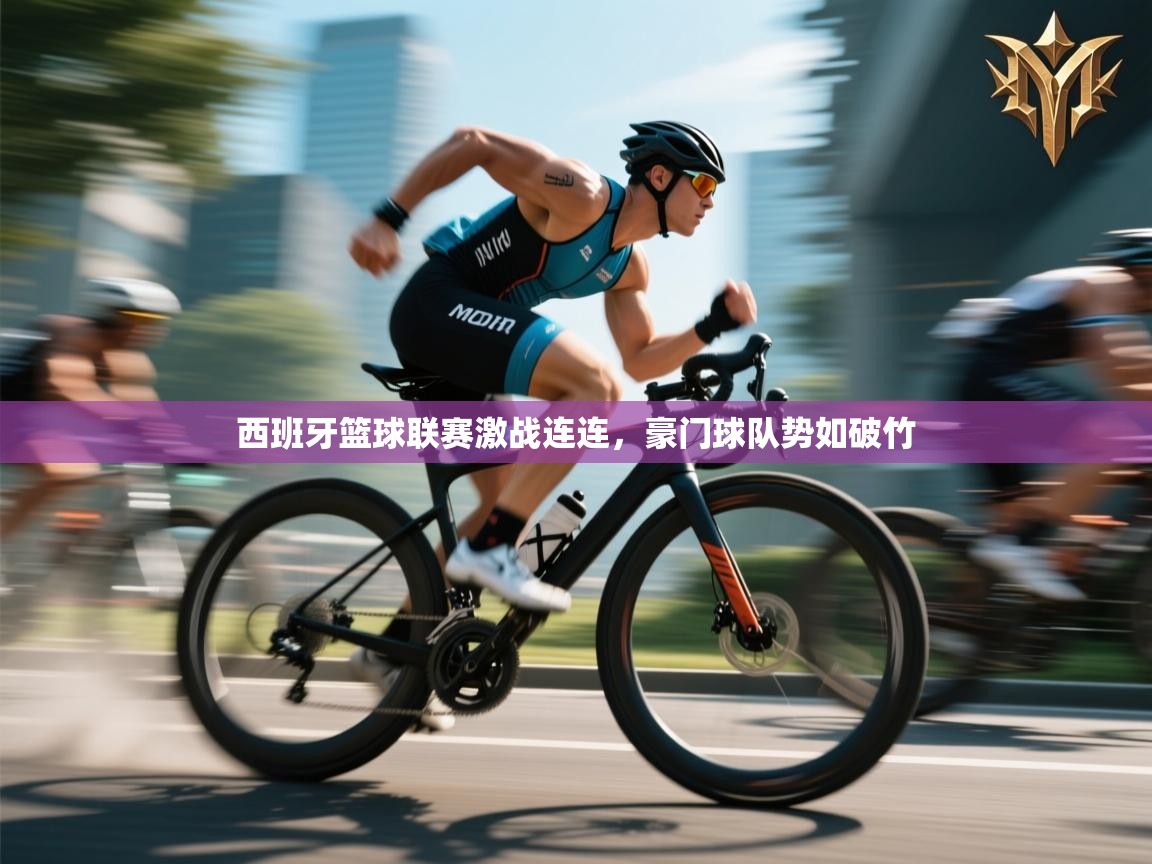 西班牙篮球联赛激战连连，豪门球队势如破竹