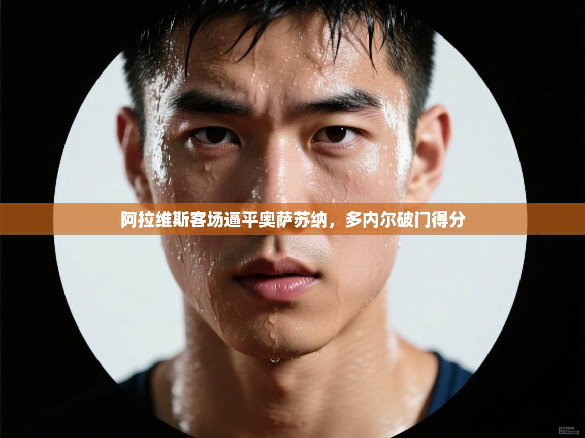 阿拉维斯客场逼平奥萨苏纳，多内尔破门得分  第2张