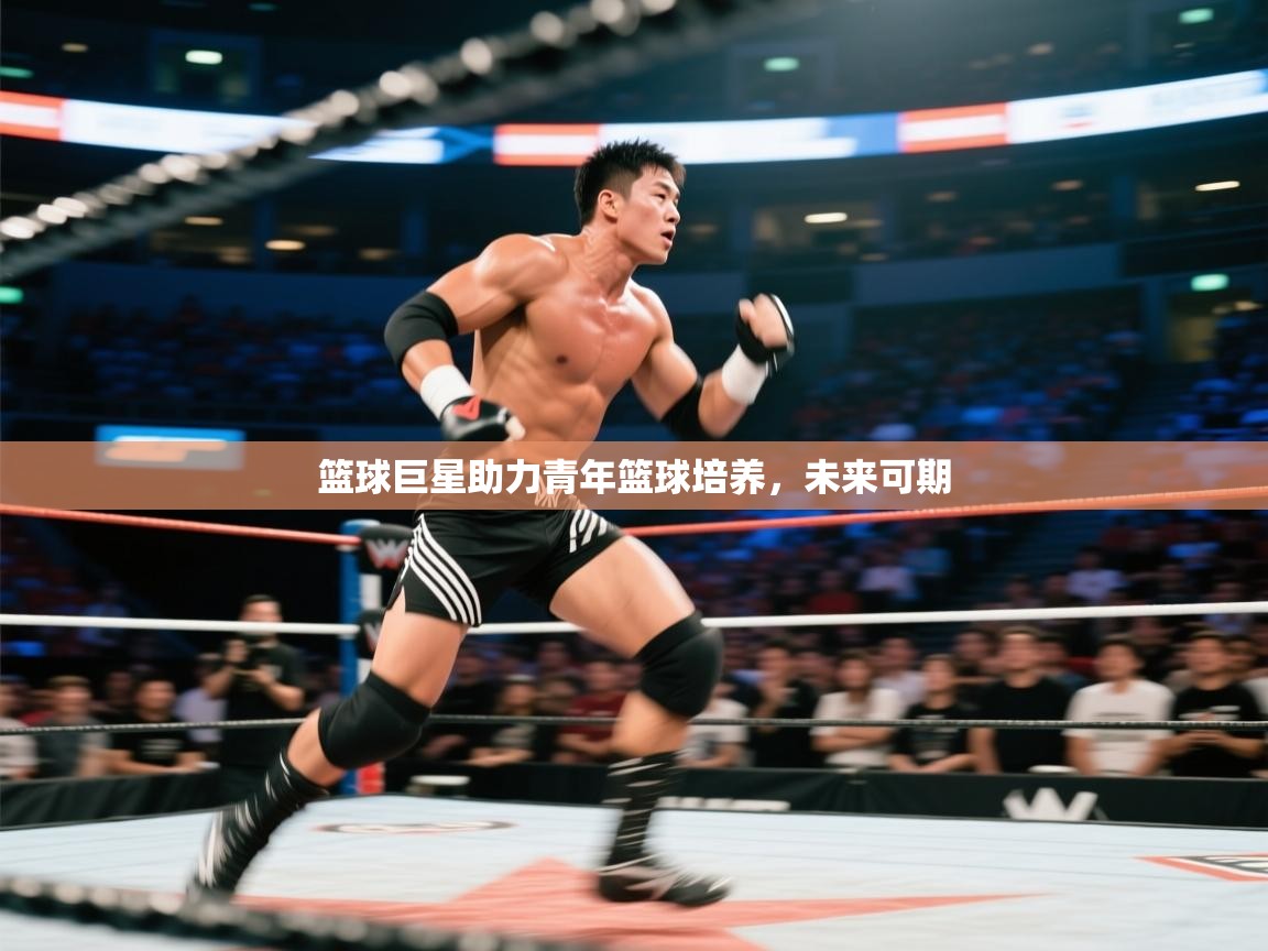 篮球巨星助力青年篮球培养，未来可期