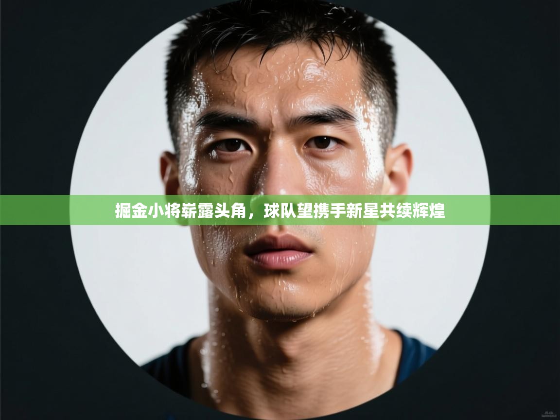 掘金小将崭露头角，球队望携手新星共续辉煌