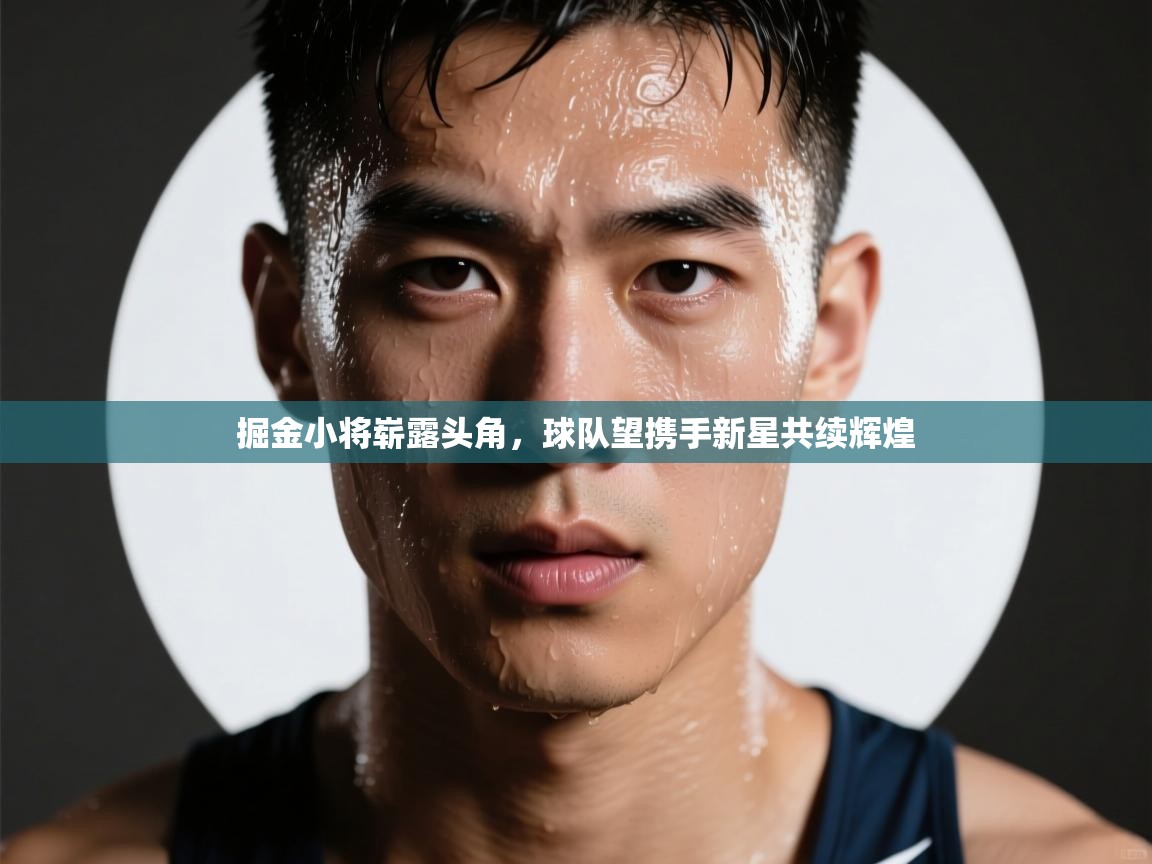 掘金小将崭露头角，球队望携手新星共续辉煌  第2张