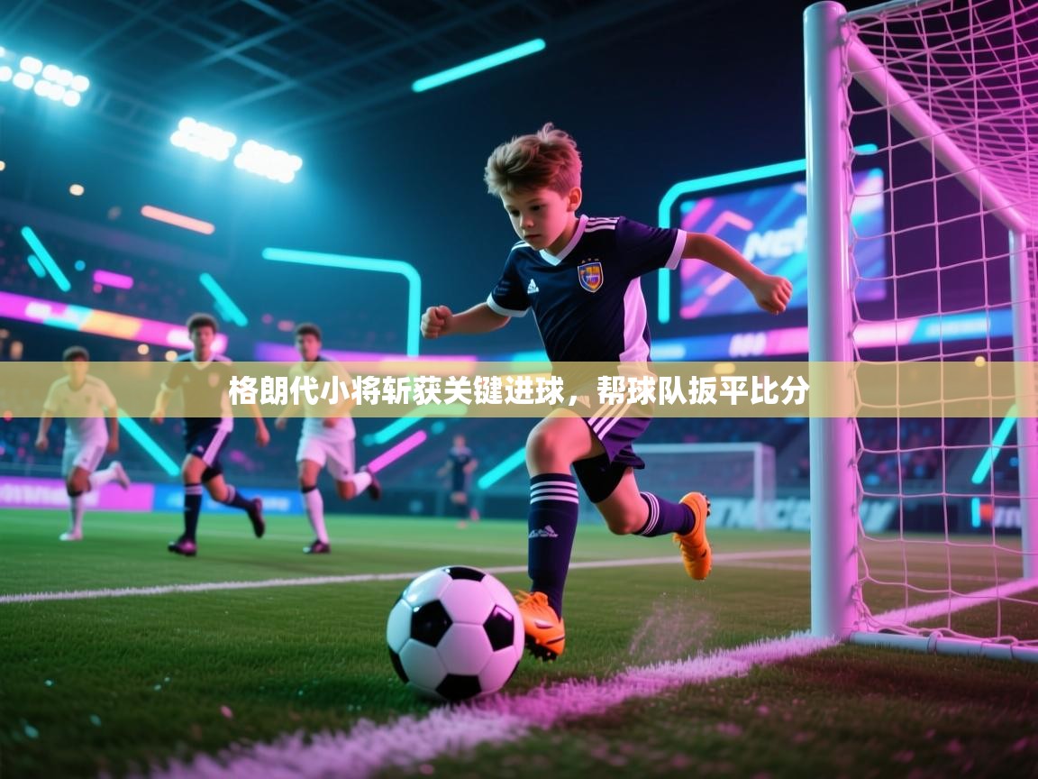 格朗代小将斩获关键进球,帮球队扳平比分 第2张