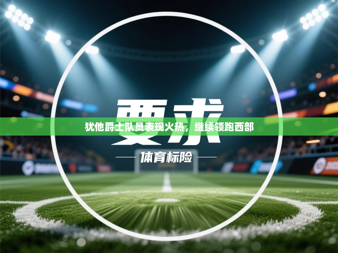 犹他爵士队员表现火热，继续领跑西部  第1张